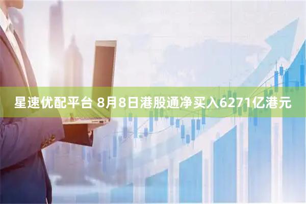 星速优配平台 8月8日港股通净买入6271亿港元