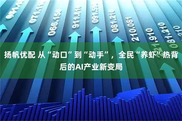 扬帆优配 从“动口”到“动手”，全民“养虾”热背后的AI产业新变局