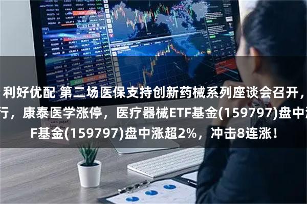 利好优配 第二场医保支持创新药械系列座谈会召开，医疗器械板块活跃上行，康泰医学涨停，医疗器械ETF基金(159797)盘中涨超2%，冲击8连涨！